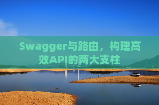 Swagger与路由，构建高效API的两大支柱